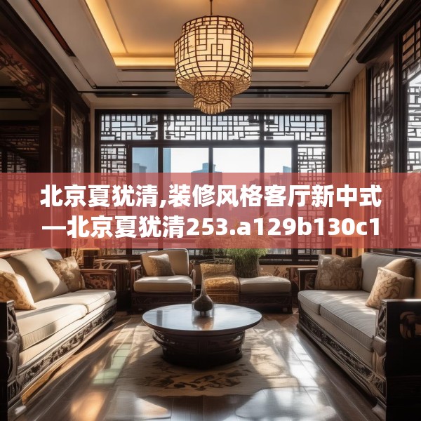 北京夏犹清,装修风格客厅新中式—北京夏犹清253.a129b130c133fgy.140jhhj