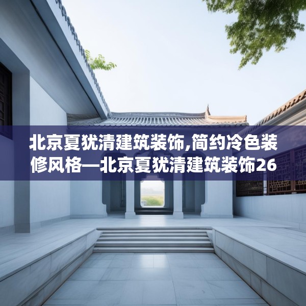 北京夏犹清建筑装饰,简约冷色装修风格—北京夏犹清建筑装饰269.a145b146c149fgy.156bnbn
