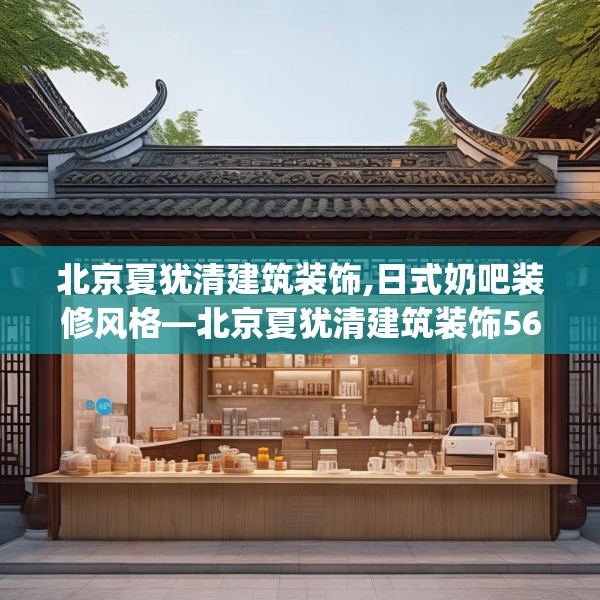 北京夏犹清建筑装饰,日式奶吧装修风格—北京夏犹清建筑装饰566.a442b443c446fgy.453wew