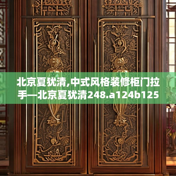 北京夏犹清,中式风格装修柜门拉手—北京夏犹清248.a124b125c128fgy.135xczxv