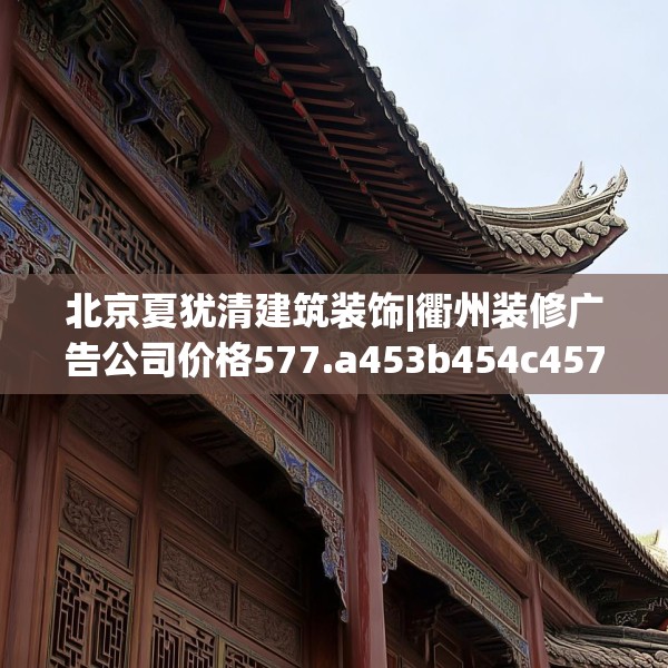 北京夏犹清建筑装饰|衢州装修广告公司价格577.a453b454c457fgy.464jhhj