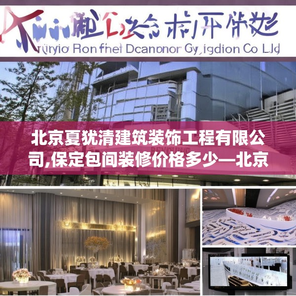 北京夏犹清建筑装饰工程有限公司,保定包间装修价格多少—北京夏犹清建筑装饰工程有限公司188.a64b65c68fgy.75wew