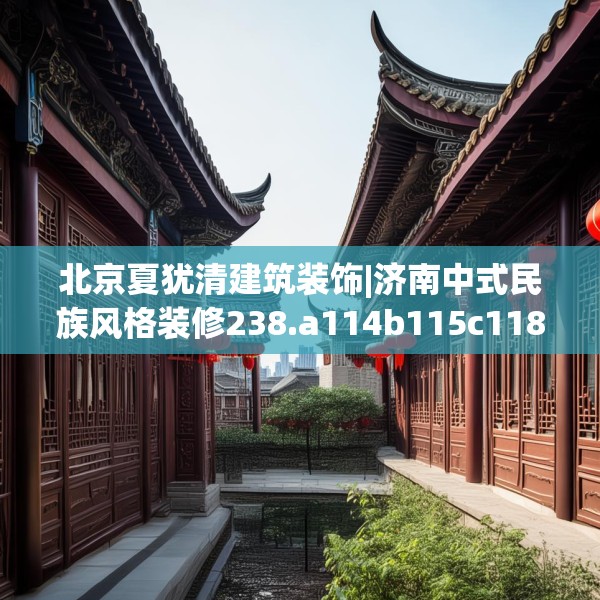北京夏犹清建筑装饰|济南中式民族风格装修238.a114b115c118fgy.125htyj
