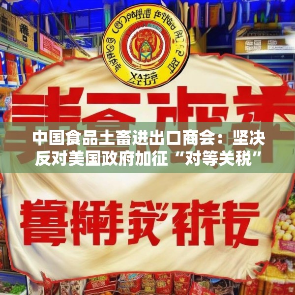 中国食品土畜进出口商会：坚决反对美国政府加征“对等关税”