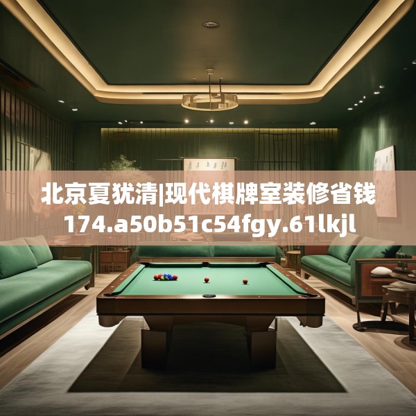 北京夏犹清|现代棋牌室装修省钱174.a50b51c54fgy.61lkjl