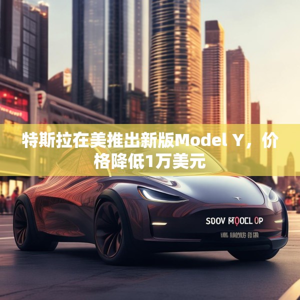 特斯拉在美推出新版Model Y，价格降低1万美元