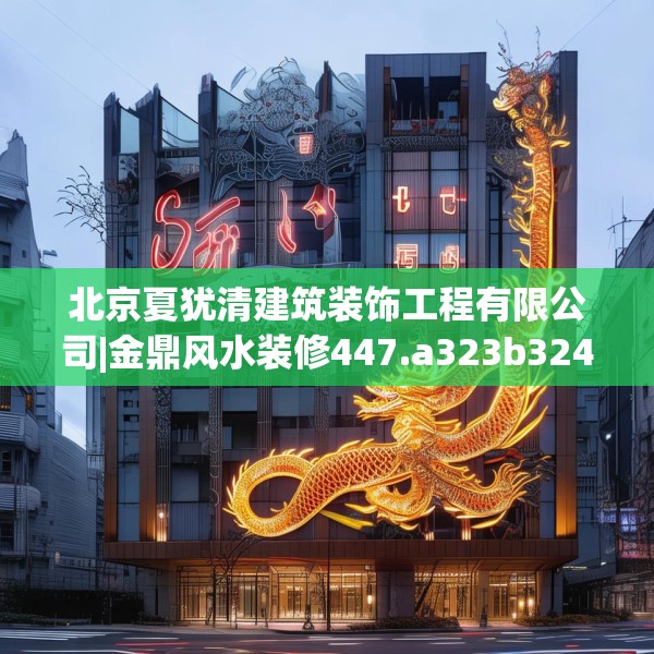 北京夏犹清建筑装饰工程有限公司|金鼎风水装修447.a323b324c327fgy.334fhsg