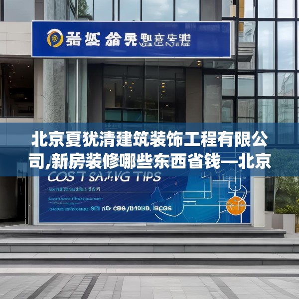 北京夏犹清建筑装饰工程有限公司,新房装修哪些东西省钱—北京夏犹清建筑装饰工程有限公司179.a55b56c59fgy.66bnbn