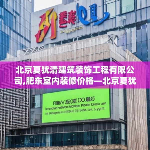 北京夏犹清建筑装饰工程有限公司,肥东室内装修价格—北京夏犹清建筑装饰工程有限公司274.a150b151c154fgy.161htyj
