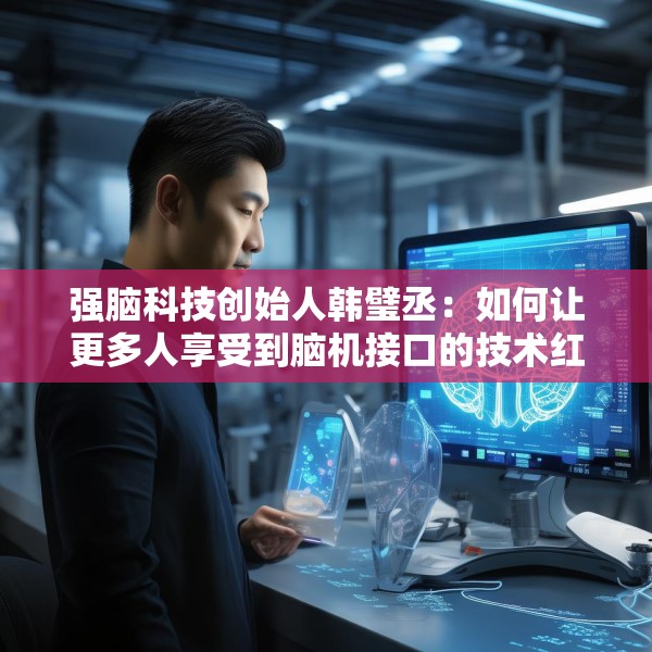强脑科技创始人韩璧丞：如何让更多人享受到脑机接口的技术红利