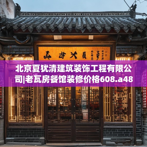 北京夏犹清建筑装饰工程有限公司|老瓦房餐馆装修价格608.a484b485c488fgy.495xczxv