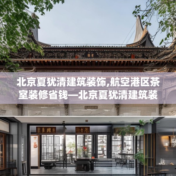 北京夏犹清建筑装饰,航空港区茶室装修省钱—北京夏犹清建筑装饰324.a200b201c204fgy.211nbn