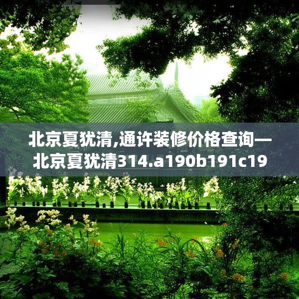 北京夏犹清,通许装修价格查询—北京夏犹清314.a190b191c194fgy.201wew