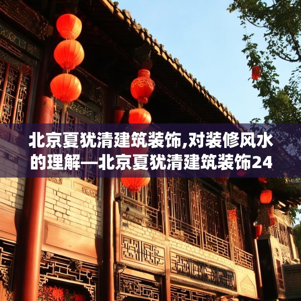 北京夏犹清建筑装饰,对装修风水的理解—北京夏犹清建筑装饰242.a118b119c122fgy.129wew