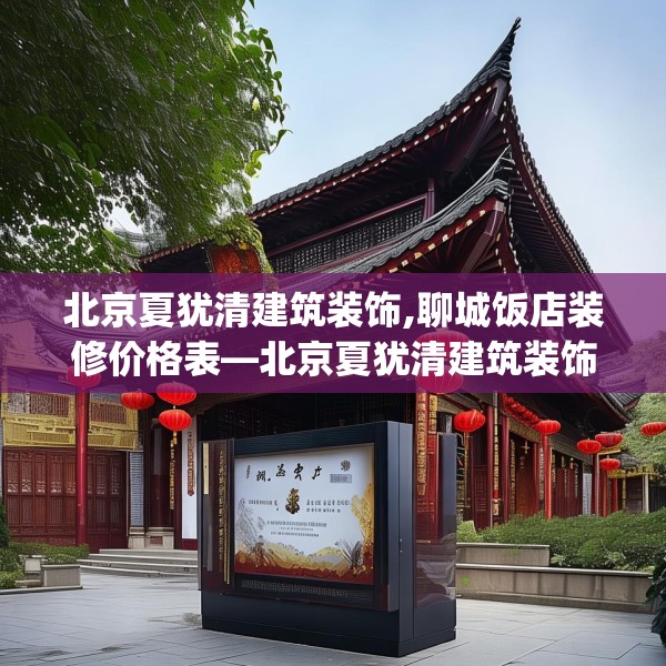 北京夏犹清建筑装饰,聊城饭店装修价格表—北京夏犹清建筑装饰548.a424b425c428fgy.435wew
