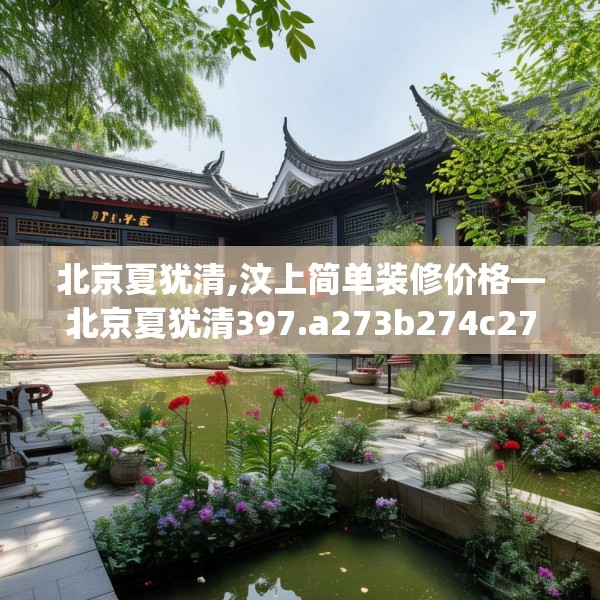 北京夏犹清,汶上简单装修价格—北京夏犹清397.a273b274c277fgy.284jhhj
