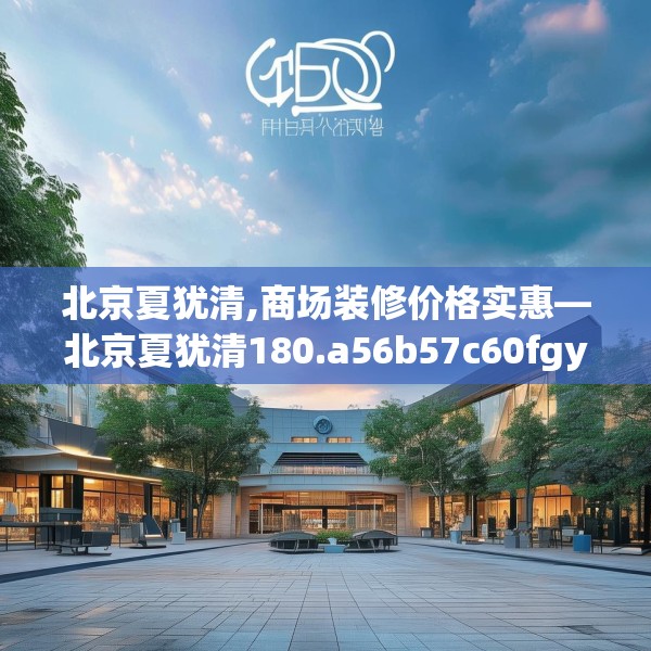 北京夏犹清,商场装修价格实惠—北京夏犹清180.a56b57c60fgy.67nbn