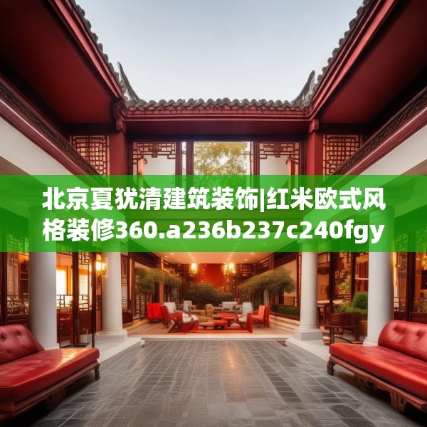 北京夏犹清建筑装饰|红米欧式风格装修360.a236b237c240fgy.247nbn