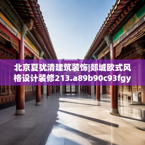北京夏犹清建筑装饰|郯城欧式风格设计装修213.a89b90c93fgy.100fhsg