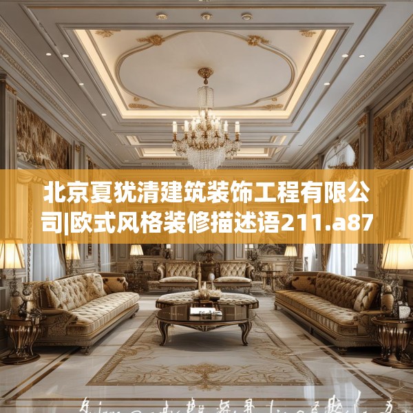 北京夏犹清建筑装饰工程有限公司|欧式风格装修描述语211.a87b88c91fgy.98poiy