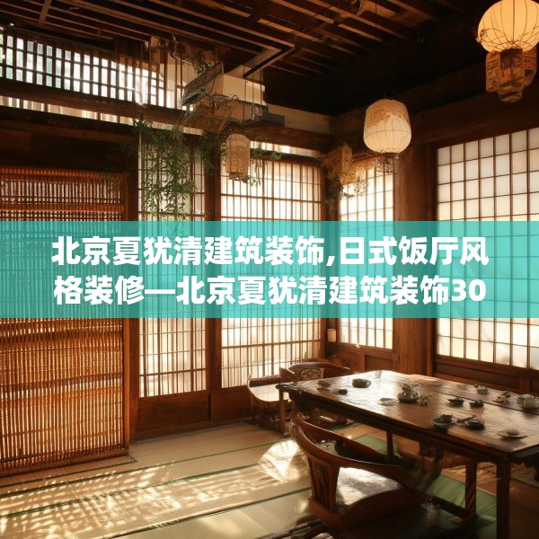 北京夏犹清建筑装饰,日式饭厅风格装修—北京夏犹清建筑装饰301.a177b178c181fgy.188poiy