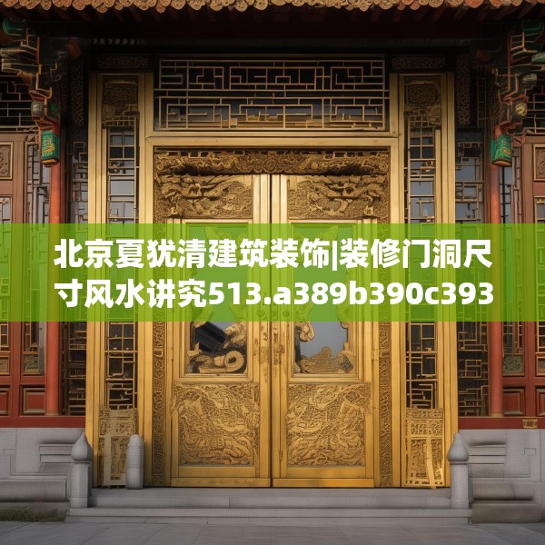 北京夏犹清建筑装饰|装修门洞尺寸风水讲究513.a389b390c393fgy.400fghfd