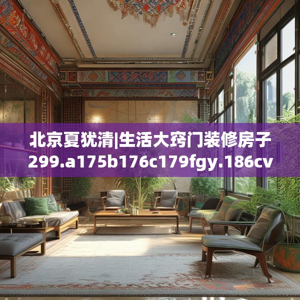 北京夏犹清|生活大窍门装修房子299.a175b176c179fgy.186cvcx