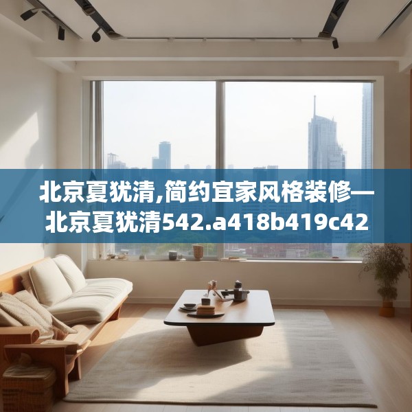 北京夏犹清,简约宜家风格装修—北京夏犹清542.a418b419c422fgy.42976661