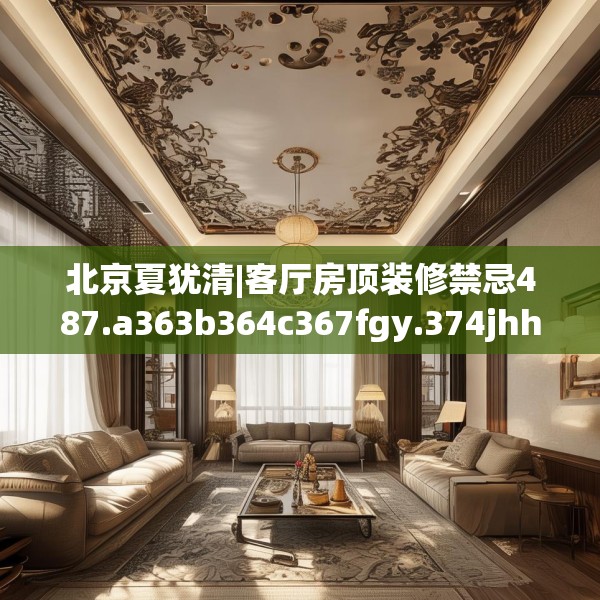 北京夏犹清|客厅房顶装修禁忌487.a363b364c367fgy.374jhhj