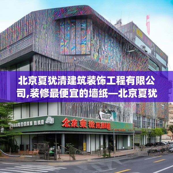 北京夏犹清建筑装饰工程有限公司,装修最便宜的墙纸—北京夏犹清建筑装饰工程有限公司395.a271b272c275fgy.282bnbn