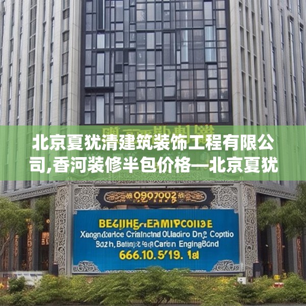 北京夏犹清建筑装饰工程有限公司,香河装修半包价格—北京夏犹清建筑装饰工程有限公司616.a492b493c496fgy.503htyj