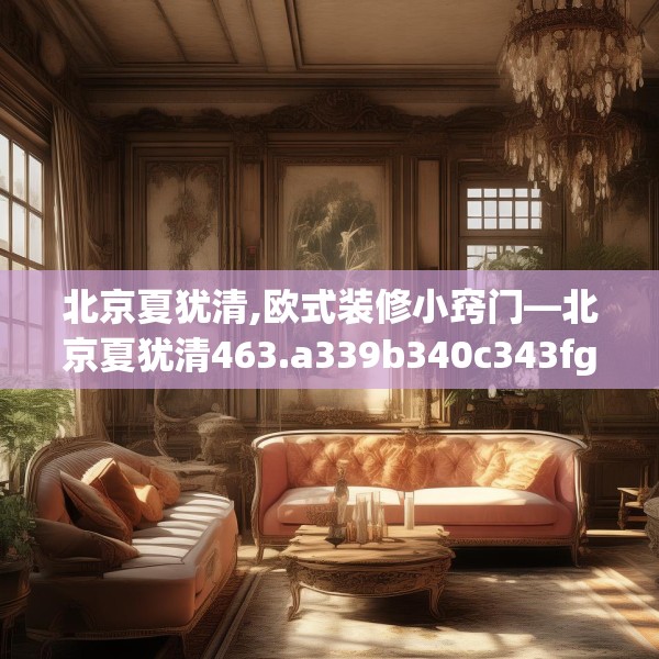 北京夏犹清,欧式装修小窍门—北京夏犹清463.a339b340c343fgy.350poiy