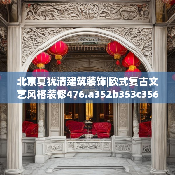 北京夏犹清建筑装饰|欧式复古文艺风格装修476.a352b353c356fgy.363wew