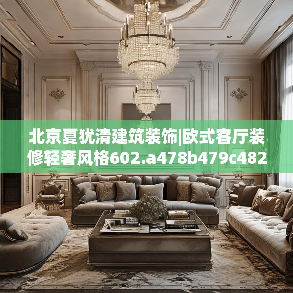 北京夏犹清建筑装饰|欧式客厅装修轻奢风格602.a478b479c482fgy.489wew