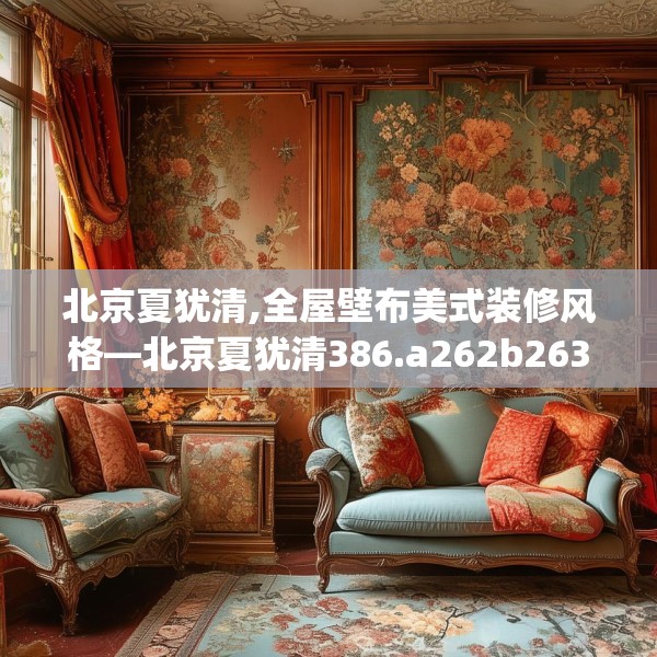 北京夏犹清,全屋壁布美式装修风格—北京夏犹清386.a262b263c266fgy.273wew