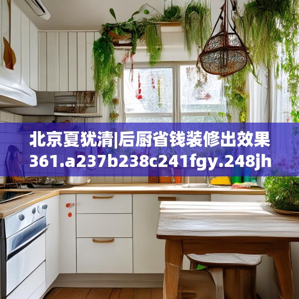 北京夏犹清|后厨省钱装修出效果361.a237b238c241fgy.248jhhj