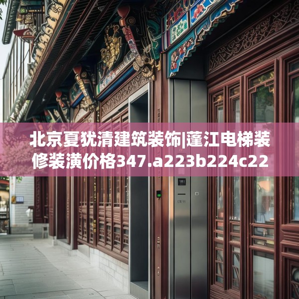 北京夏犹清建筑装饰|蓬江电梯装修装潢价格347.a223b224c227fgy.234fds