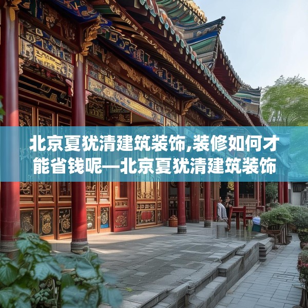 北京夏犹清建筑装饰,装修如何才能省钱呢—北京夏犹清建筑装饰306.a182b183c186fgy.193nbn
