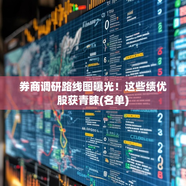 券商调研路线图曝光！这些绩优股获青睐(名单)