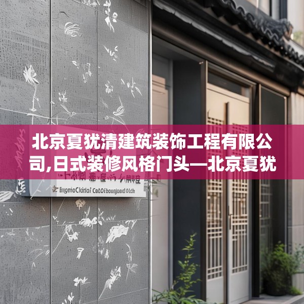 北京夏犹清建筑装饰工程有限公司,日式装修风格门头—北京夏犹清建筑装饰工程有限公司335.a211b212c215fgy.222cvcx