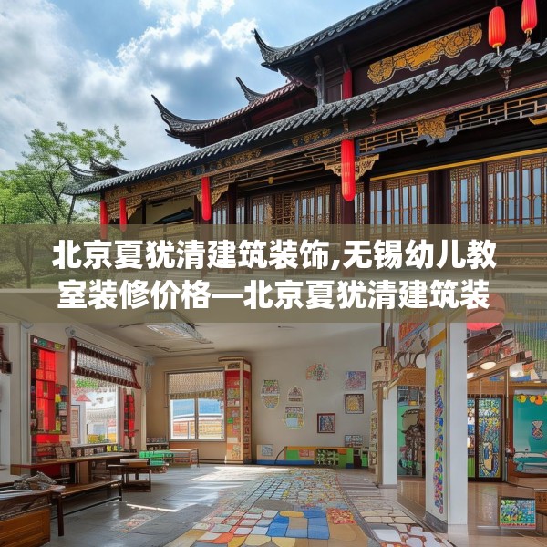 北京夏犹清建筑装饰,无锡幼儿教室装修价格—北京夏犹清建筑装饰276.a152b153c156fgy.163dsfds