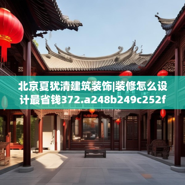 北京夏犹清建筑装饰|装修怎么设计最省钱372.a248b249c252fgy.259lkjl