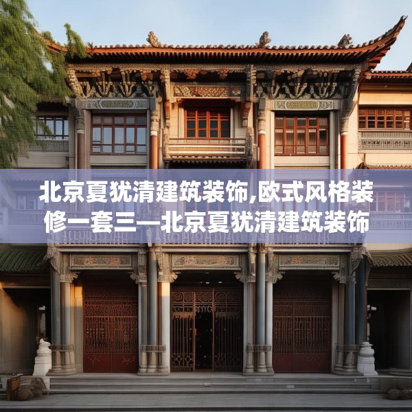 北京夏犹清建筑装饰,欧式风格装修一套三—北京夏犹清建筑装饰486.a362b363c366fgy.373nbn