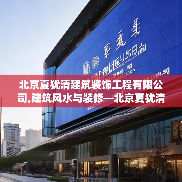北京夏犹清建筑装饰工程有限公司,建筑风水与装修—北京夏犹清建筑装饰工程有限公司213.a89b90c93fgy.100fhsg