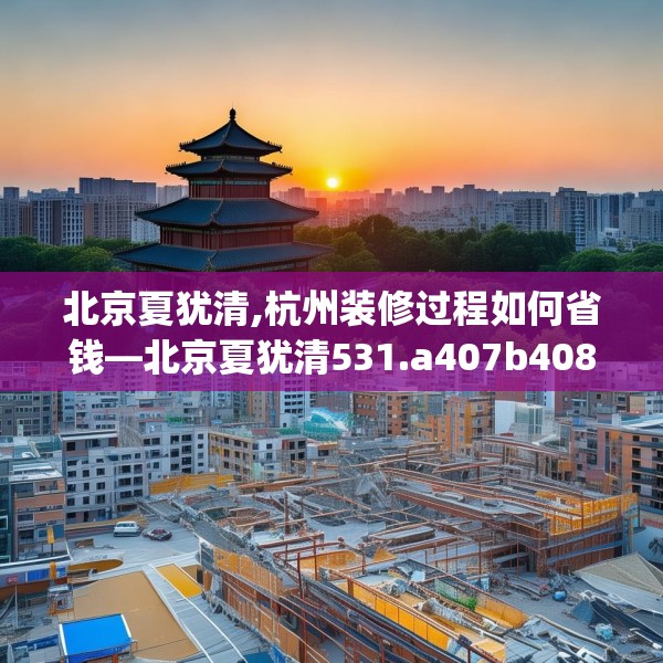 北京夏犹清,杭州装修过程如何省钱—北京夏犹清531.a407b408c411fgy.418fghfd