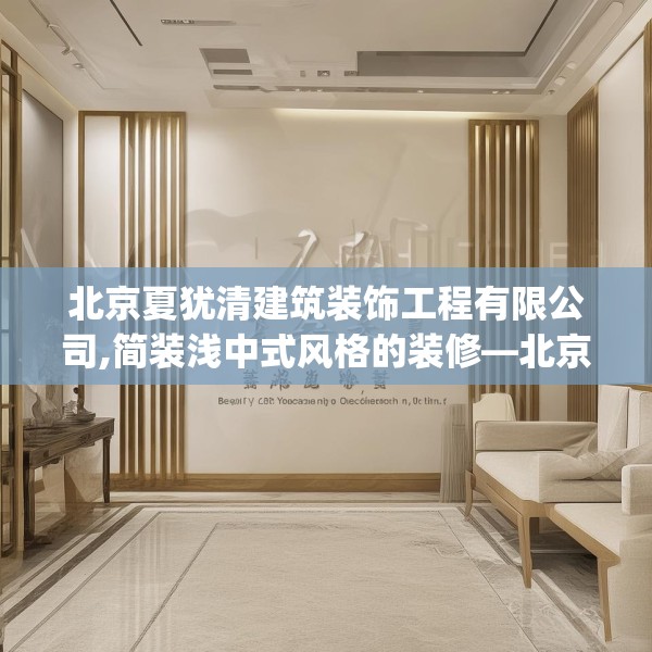 北京夏犹清建筑装饰工程有限公司,简装浅中式风格的装修—北京夏犹清建筑装饰工程有限公司247.a123b124c127fgy.134poiy