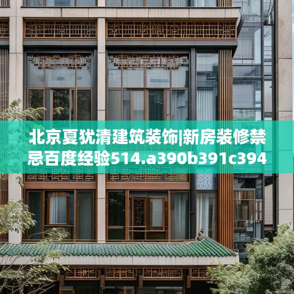 北京夏犹清建筑装饰|新房装修禁忌百度经验514.a390b391c394fgy.401sdA