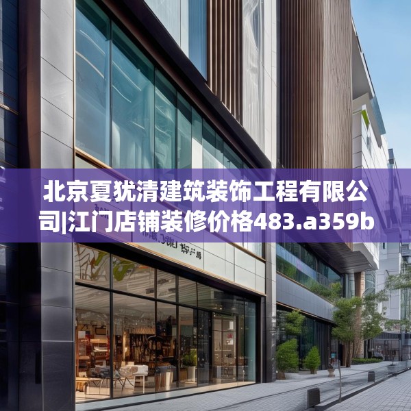 北京夏犹清建筑装饰工程有限公司|江门店铺装修价格483.a359b360c363fgy.370fhsg