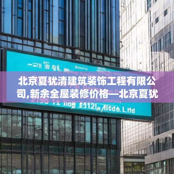 北京夏犹清建筑装饰工程有限公司,新余全屋装修价格—北京夏犹清建筑装饰工程有限公司240.a116b117c120fgy.127dsfds