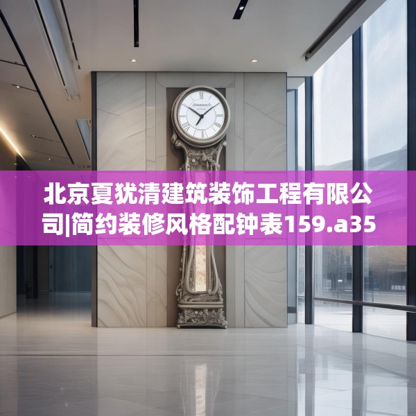 北京夏犹清建筑装饰工程有限公司|简约装修风格配钟表159.a35b36c39fgy.46fhsg
